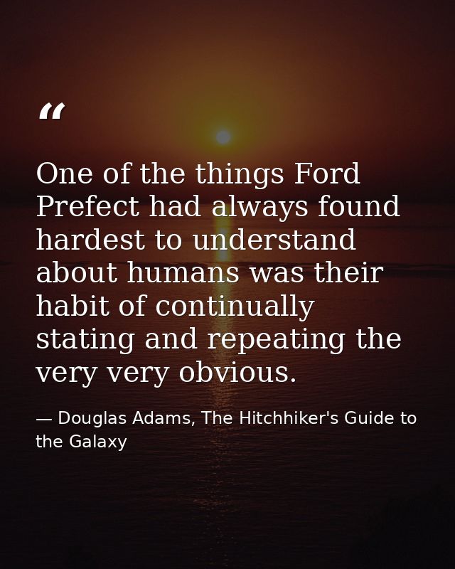 One of the things Ford Prefect had always found hardest to understand about humans was their habit of continually statin — Douglas Adams, The Hitchhiker's Guide to the Galaxy
