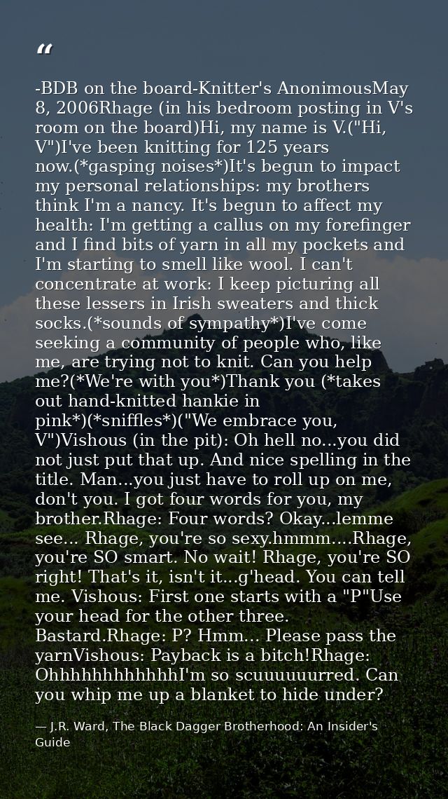 -BDB on the board-Knitter's AnonimousMay 8, 2006Rhage (in his bedroom posting in V's room on the board)Hi, my name is V. — J.R. Ward, The Black Dagger Brotherhood: An Insider's Guide