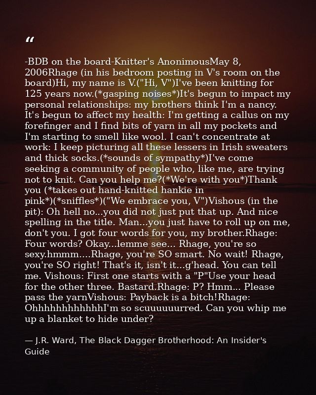 -BDB on the board-Knitter's AnonimousMay 8, 2006Rhage (in his bedroom posting in V's room on the board)Hi, my name is V. — J.R. Ward, The Black Dagger Brotherhood: An Insider's Guide