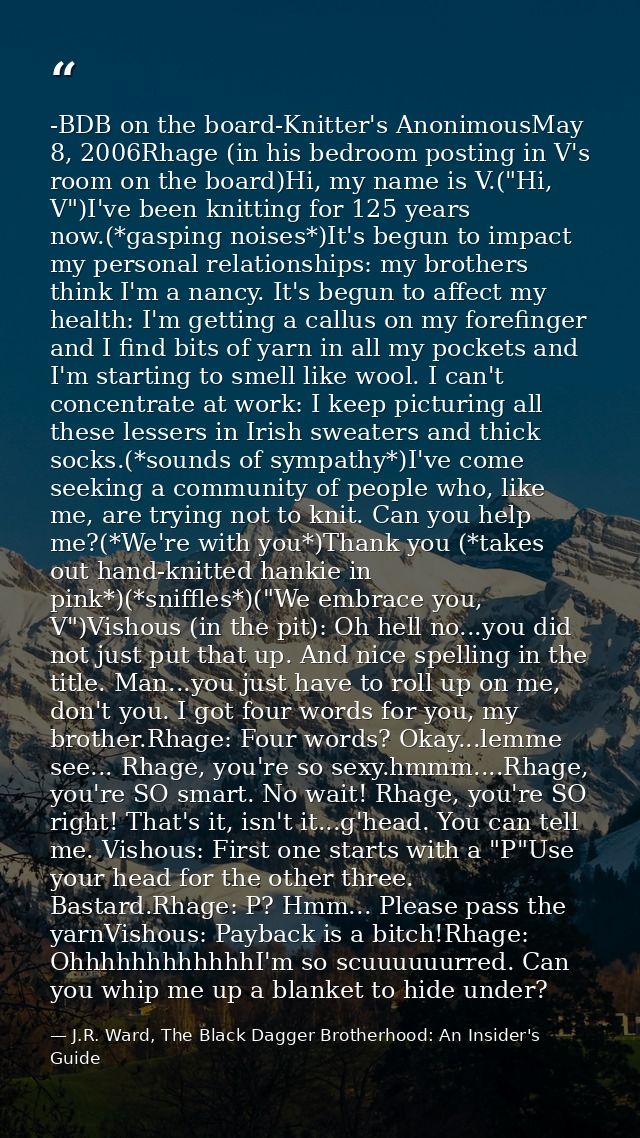 -BDB on the board-Knitter's AnonimousMay 8, 2006Rhage (in his bedroom posting in V's room on the board)Hi, my name is V. — J.R. Ward, The Black Dagger Brotherhood: An Insider's Guide