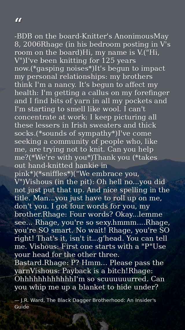 -BDB on the board-Knitter's AnonimousMay 8, 2006Rhage (in his bedroom posting in V's room on the board)Hi, my name is V. — J.R. Ward, The Black Dagger Brotherhood: An Insider's Guide