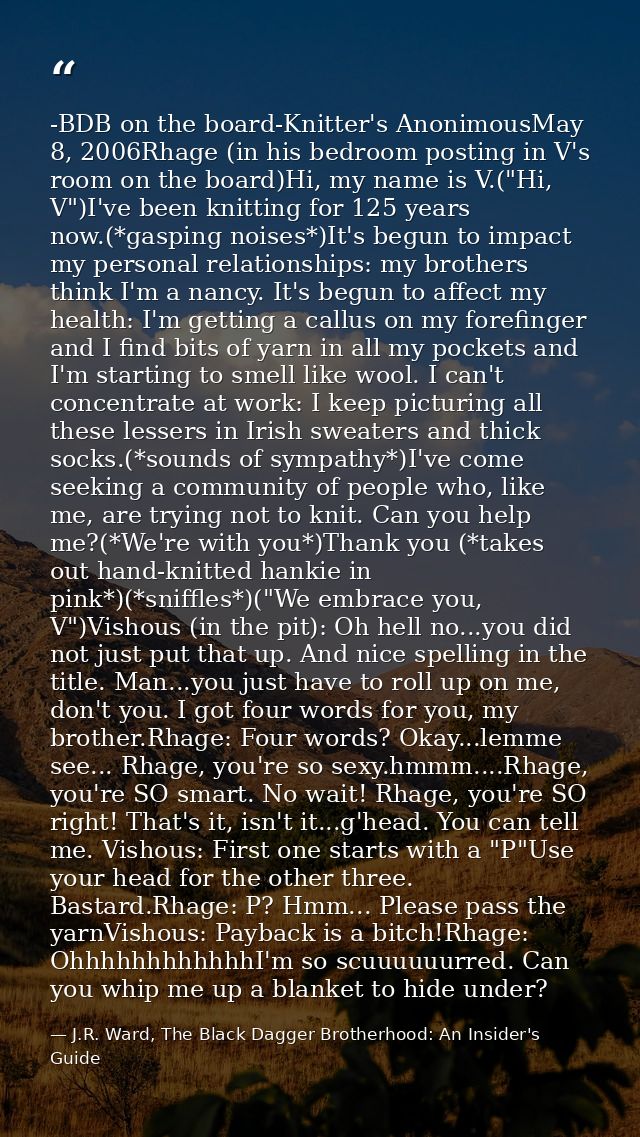 -BDB on the board-Knitter's AnonimousMay 8, 2006Rhage (in his bedroom posting in V's room on the board)Hi, my name is V. — J.R. Ward, The Black Dagger Brotherhood: An Insider's Guide