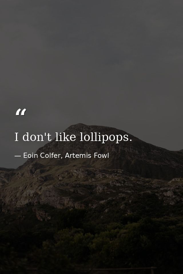 I don't like lollipops. — Eoin Colfer, Artemis Fowl