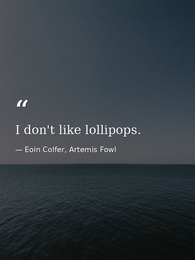 I don't like lollipops. — Eoin Colfer, Artemis Fowl