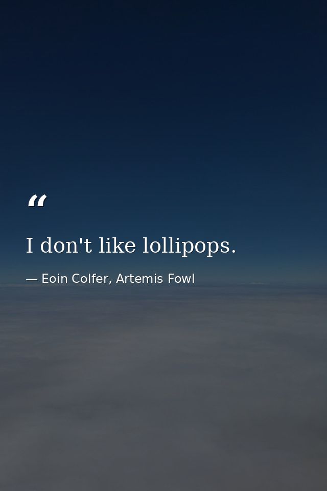 I don't like lollipops. — Eoin Colfer, Artemis Fowl