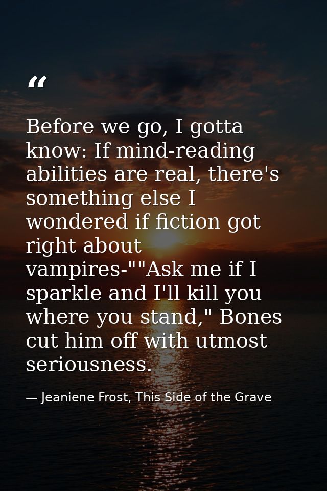 Before we go, I gotta know: If mind-reading abilities are real, there's something else I wondered if fiction got right a — Jeaniene Frost, This Side of the Grave