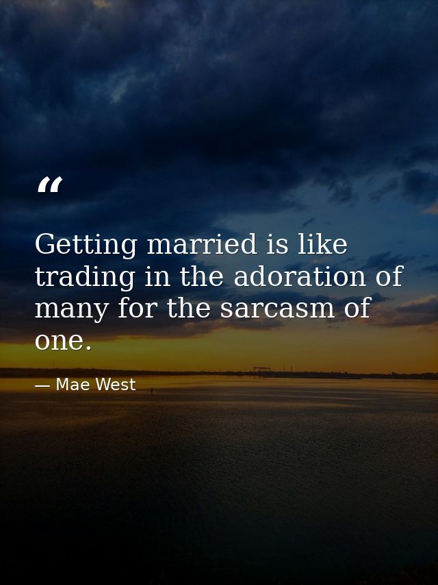 Getting married is like trading in the adoration of many for the sarcasm of one. — Mae West