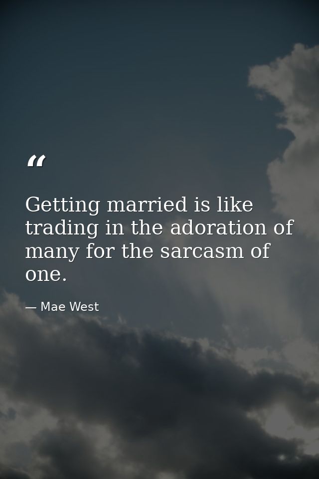 Getting married is like trading in the adoration of many for the sarcasm of one. — Mae West