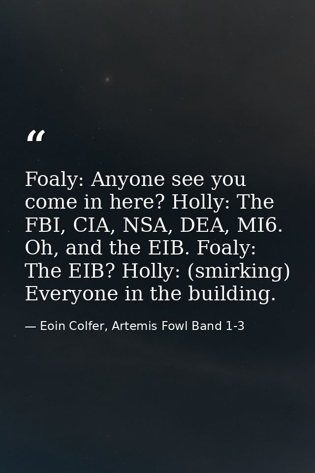 Foaly: Anyone see you come in here? Holly: The FBI, CIA, NSA, DEA, MI6. Oh, and the EIB. Foaly: The EIB? Holly: (smirkin — Eoin Colfer, Artemis Fowl Band 1-3