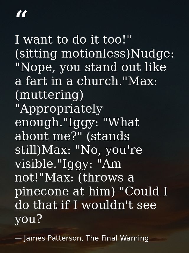 I want to do it too!" (sitting motionless)Nudge: "Nope, you stand out like a fart in a church."Max: (muttering) "Appropr — James Patterson, The Final Warning