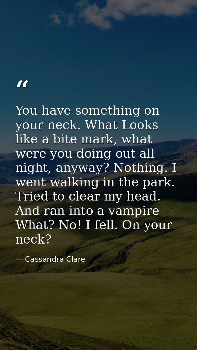 You have something on your neck. What Looks like a bite mark, what were you doing out all night, anyway? Nothing. I went — Cassandra Clare
