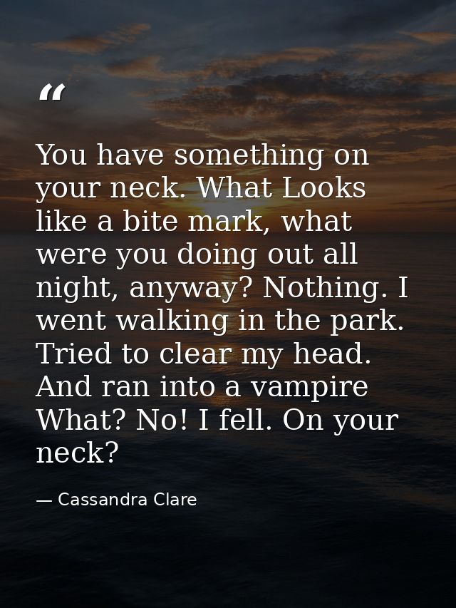 You have something on your neck. What Looks like a bite mark, what were you doing out all night, anyway? Nothing. I went — Cassandra Clare