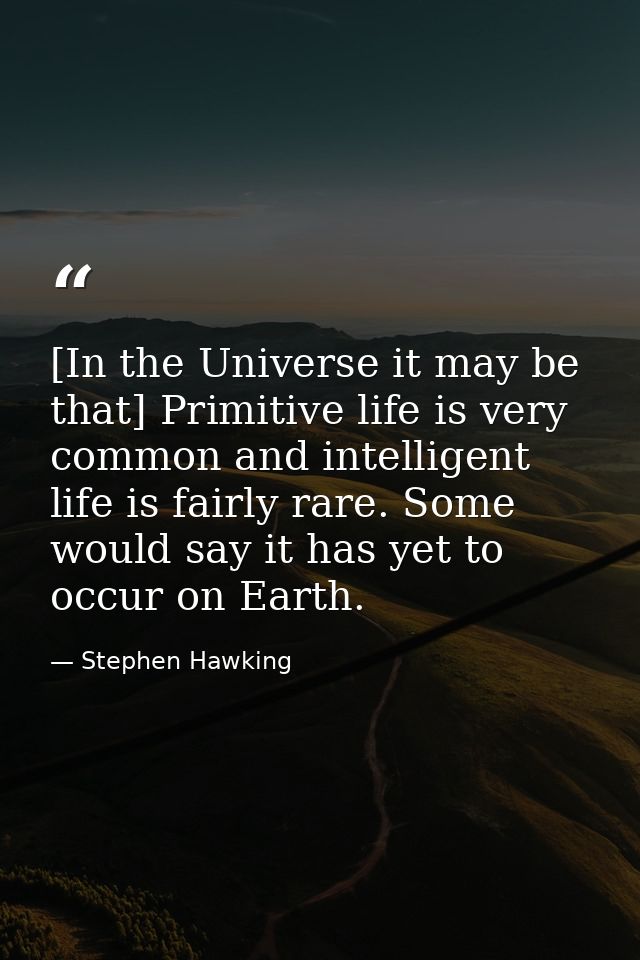 [In the Universe it may be that] Primitive life is very common and intelligent life is fairly rare. Some would say it ha — Stephen Hawking