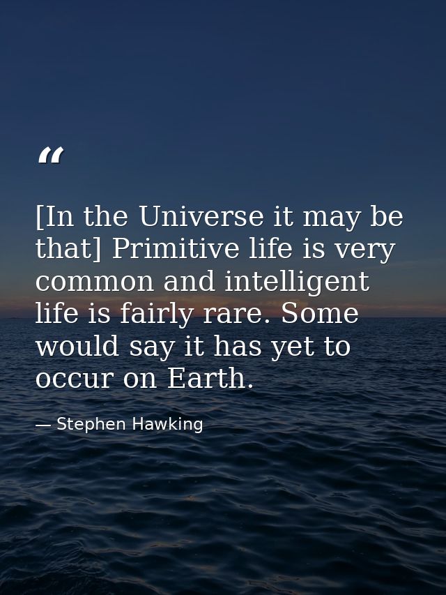 [In the Universe it may be that] Primitive life is very common and intelligent life is fairly rare. Some would say it ha — Stephen Hawking