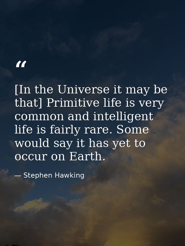 [In the Universe it may be that] Primitive life is very common and intelligent life is fairly rare. Some would say it ha — Stephen Hawking