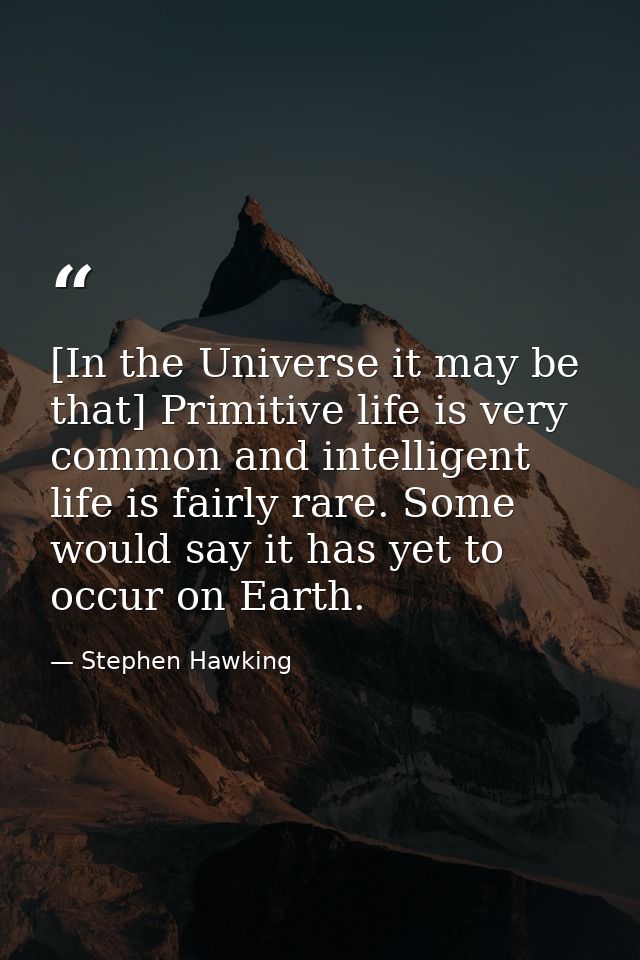 [In the Universe it may be that] Primitive life is very common and intelligent life is fairly rare. Some would say it ha — Stephen Hawking