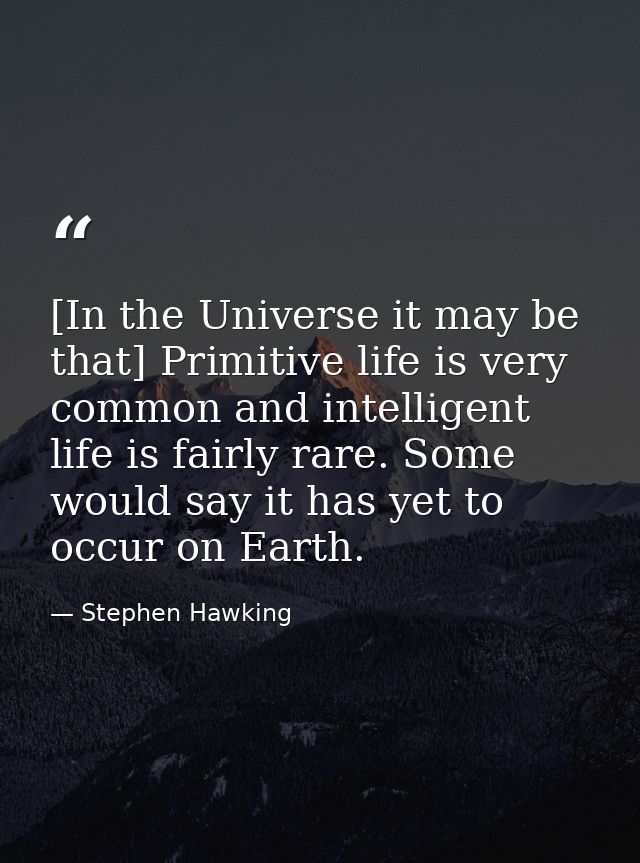 [In the Universe it may be that] Primitive life is very common and intelligent life is fairly rare. Some would say it ha — Stephen Hawking