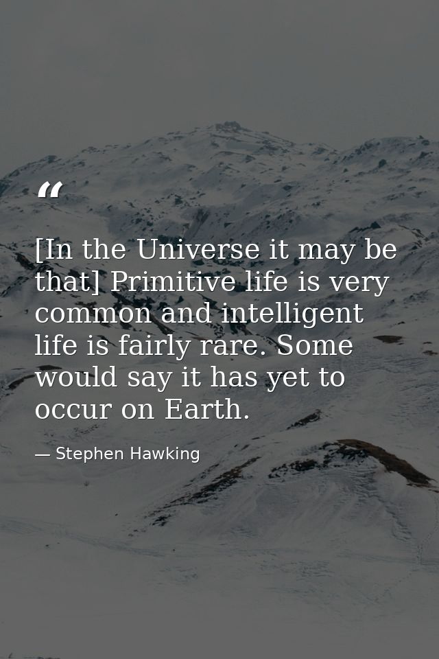 [In the Universe it may be that] Primitive life is very common and intelligent life is fairly rare. Some would say it ha — Stephen Hawking