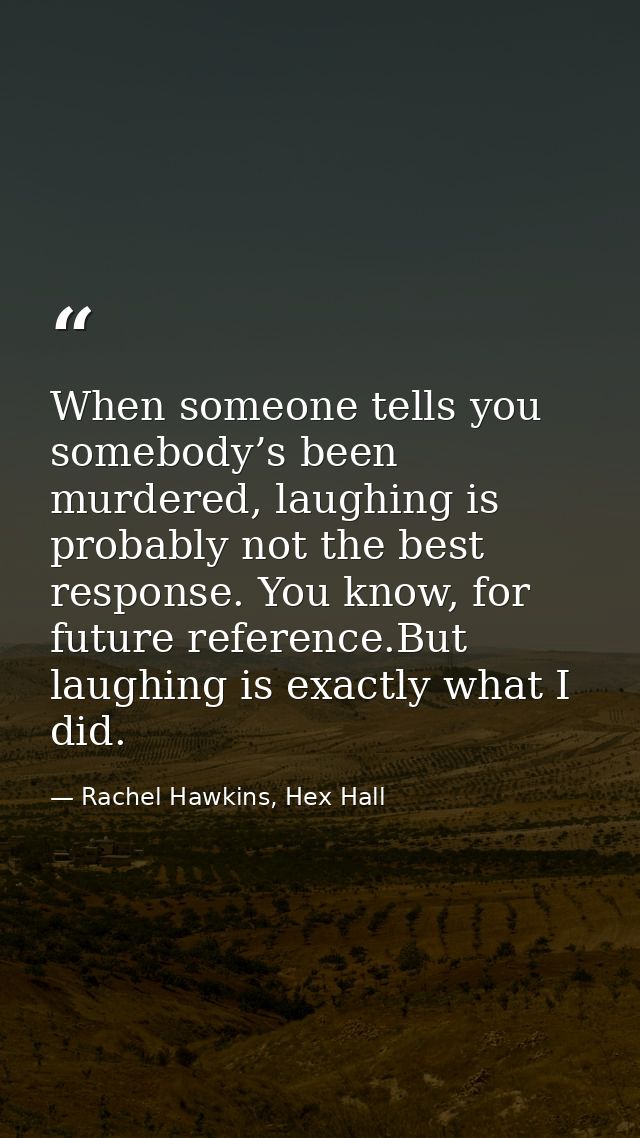 When someone tells you somebody’s been murdered, laughing is probably not the best response. You know, for future refere — Rachel Hawkins, Hex Hall