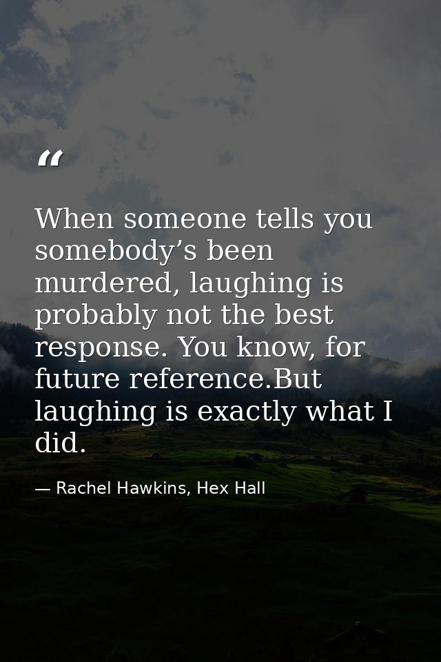 When someone tells you somebody’s been murdered, laughing is probably not the best response. You know, for future refere — Rachel Hawkins, Hex Hall