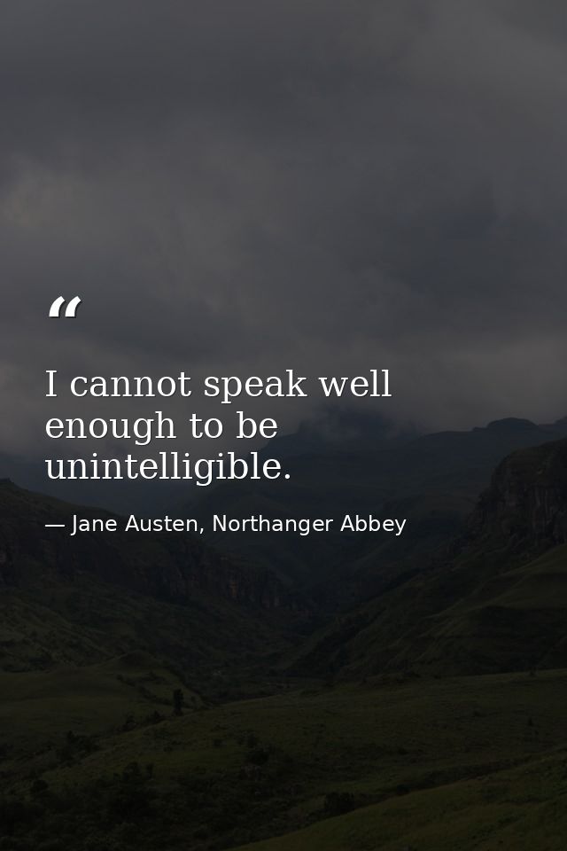 I cannot speak well enough to be unintelligible. — Jane Austen, Northanger Abbey