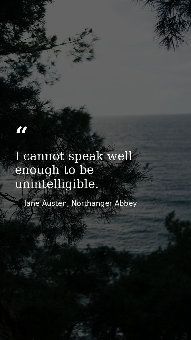 I cannot speak well enough to be unintelligible. — Jane Austen, Northanger Abbey