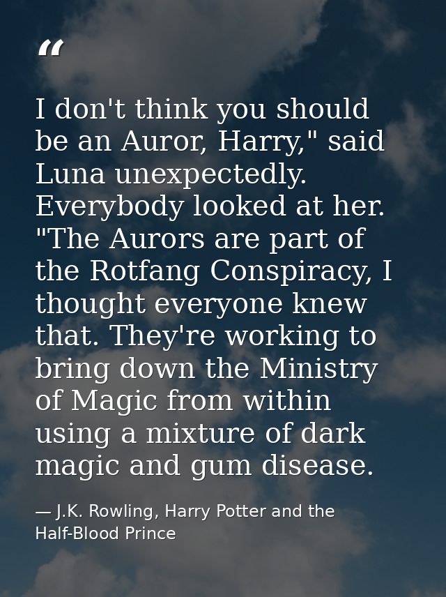 I don't think you should be an Auror, Harry," said Luna unexpectedly. Everybody looked at her. "The Aurors are part of t — J.K. Rowling, Harry Potter and the Half-Blood Prince