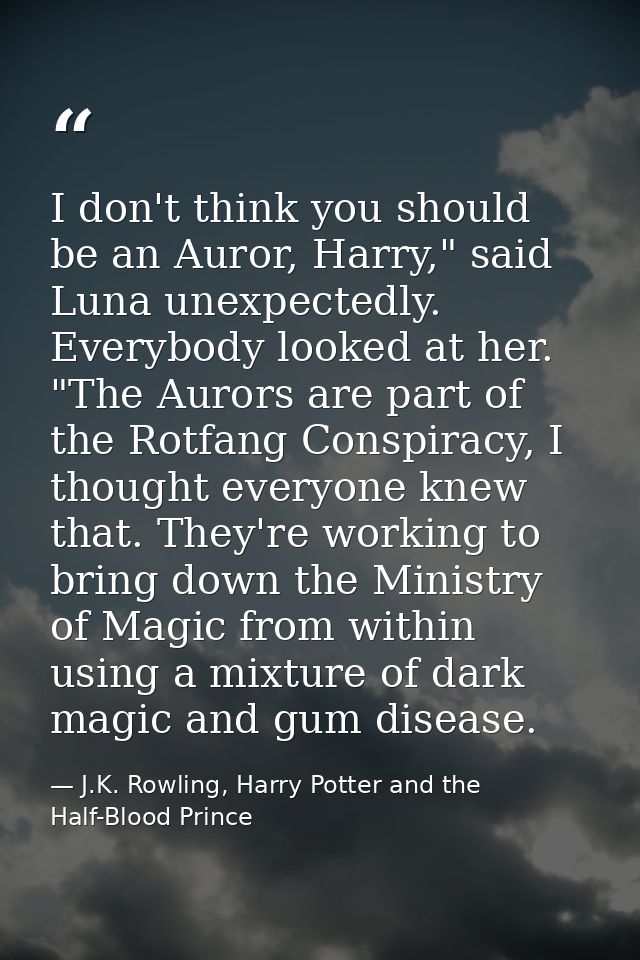 I don't think you should be an Auror, Harry," said Luna unexpectedly. Everybody looked at her. "The Aurors are part of t — J.K. Rowling, Harry Potter and the Half-Blood Prince