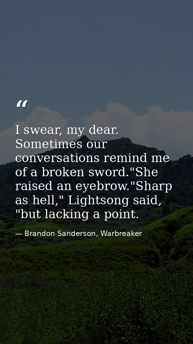 I swear, my dear. Sometimes our conversations remind me of a broken sword."She raised an eyebrow."Sharp as hell," Lights — Brandon Sanderson, Warbreaker