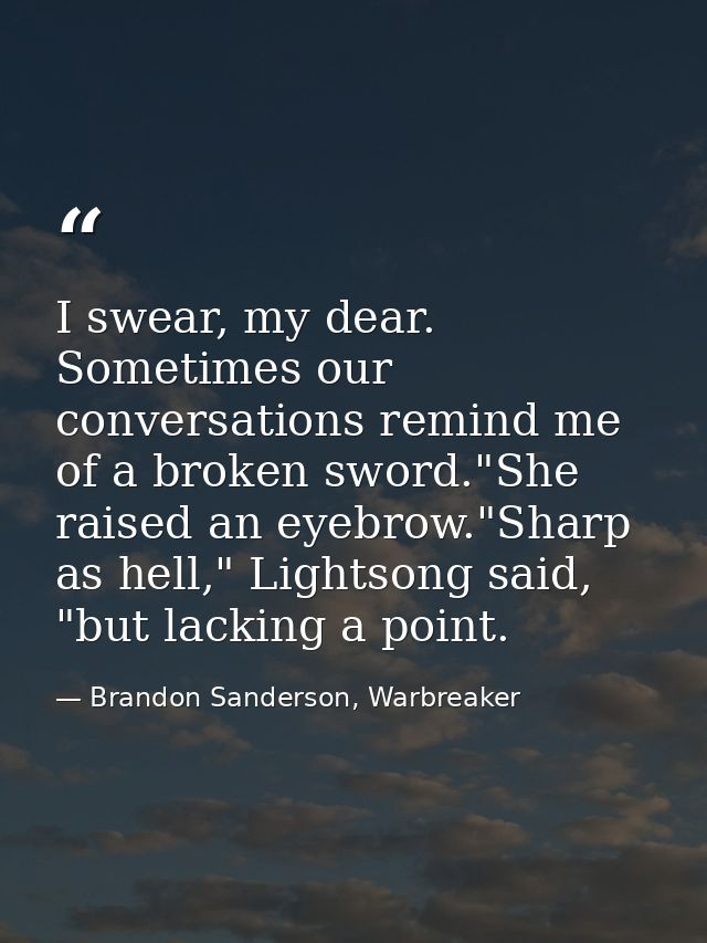 I swear, my dear. Sometimes our conversations remind me of a broken sword."She raised an eyebrow."Sharp as hell," Lights — Brandon Sanderson, Warbreaker