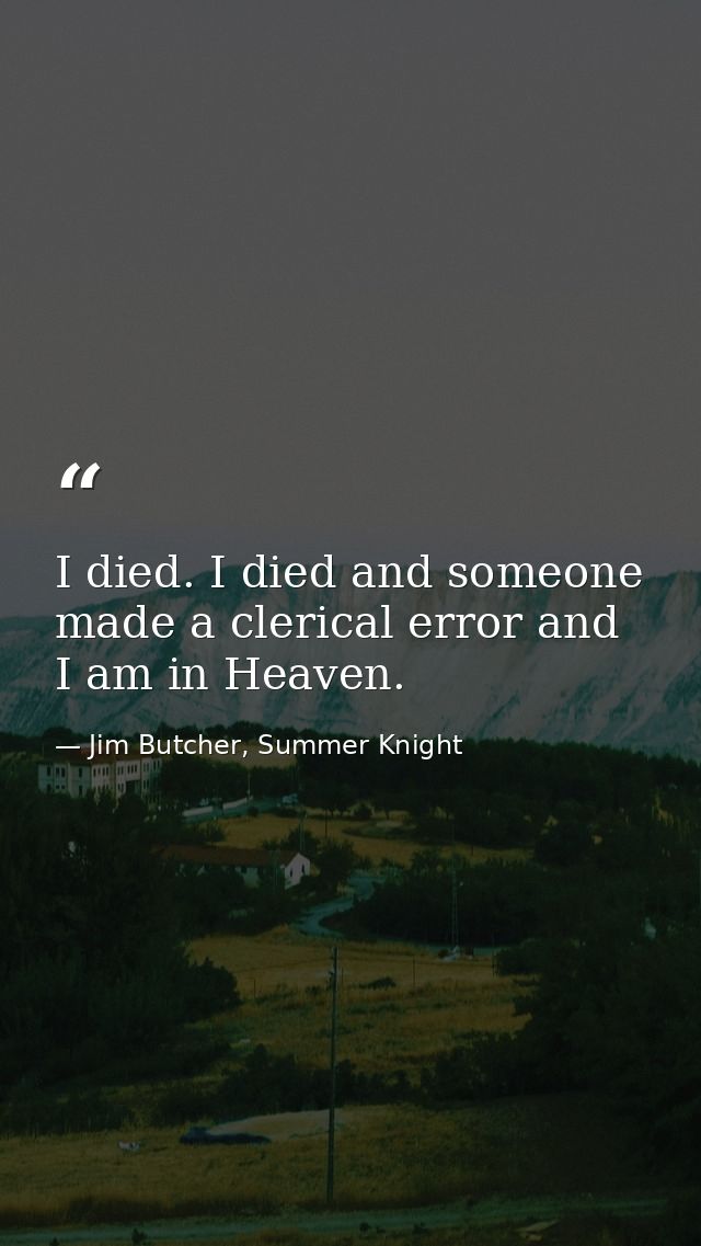 I died. I died and someone made a clerical error and I am in Heaven. — Jim Butcher, Summer Knight