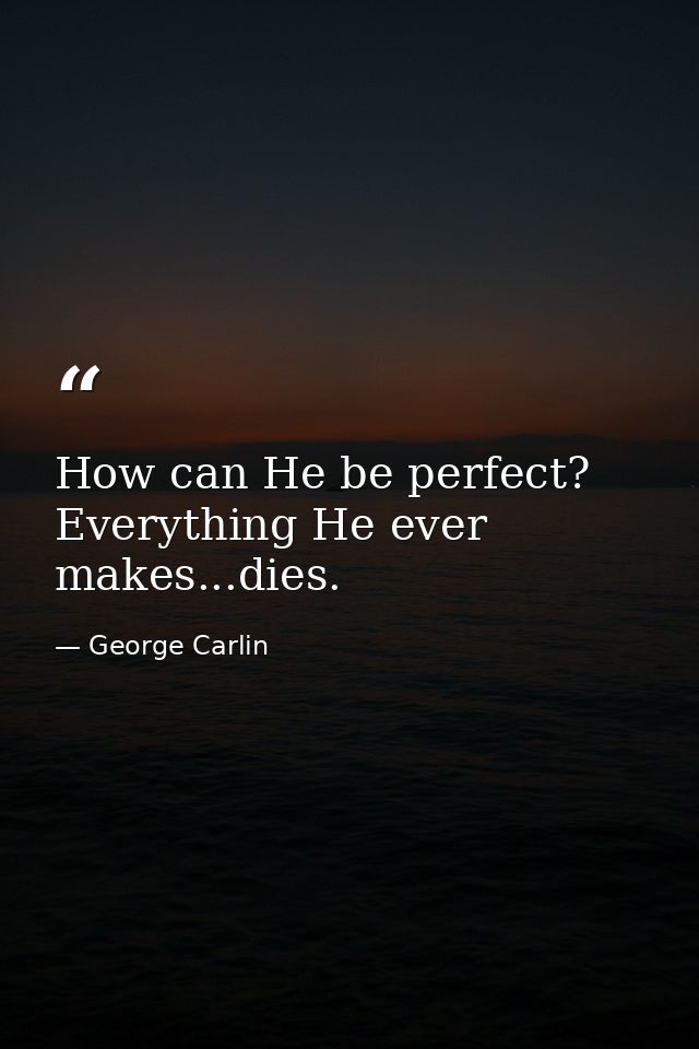 How can He be perfect? Everything He ever makes...dies. — George Carlin
