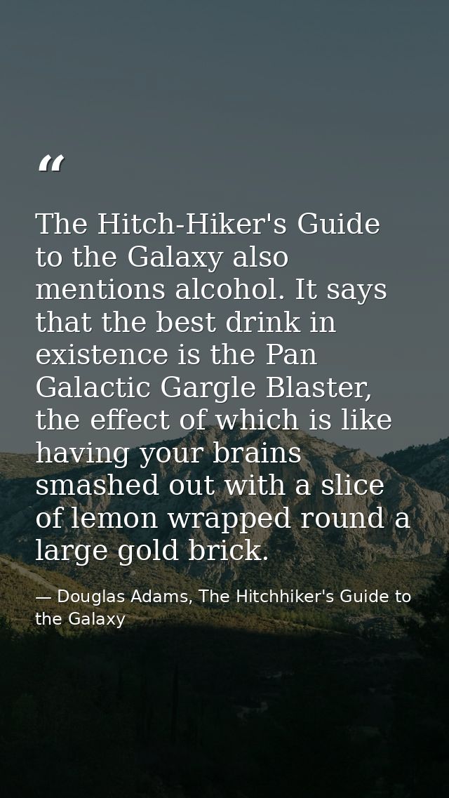 The Hitch-Hiker's Guide to the Galaxy also mentions alcohol. It says that the best drink in existence is the Pan Galacti — Douglas Adams, The Hitchhiker's Guide to the Galaxy