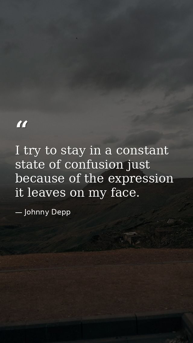 I try to stay in a constant state of confusion just because of the expression it leaves on my face. — Johnny Depp