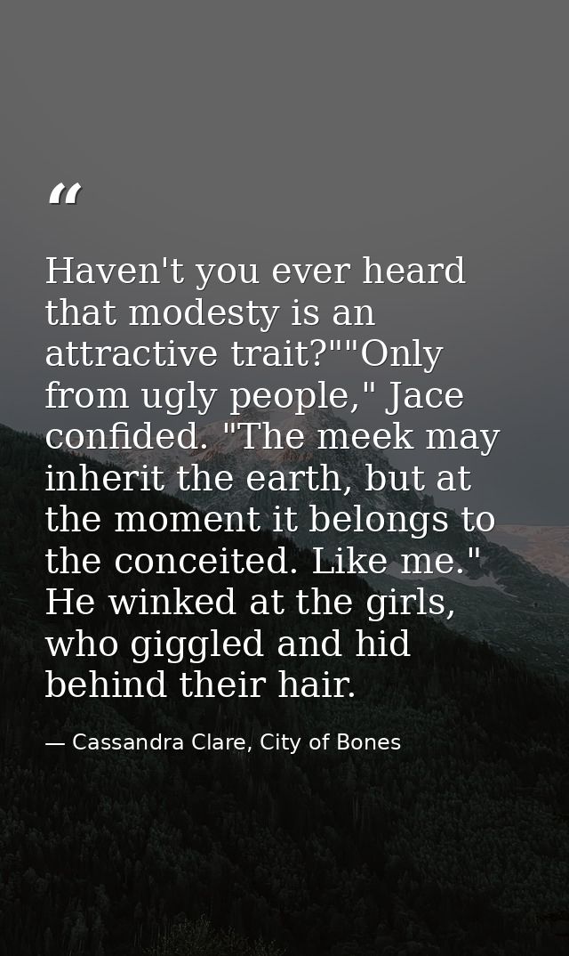 Haven't you ever heard that modesty is an attractive trait?""Only from ugly people," Jace confided. "The meek may inheri — Cassandra Clare, City of Bones