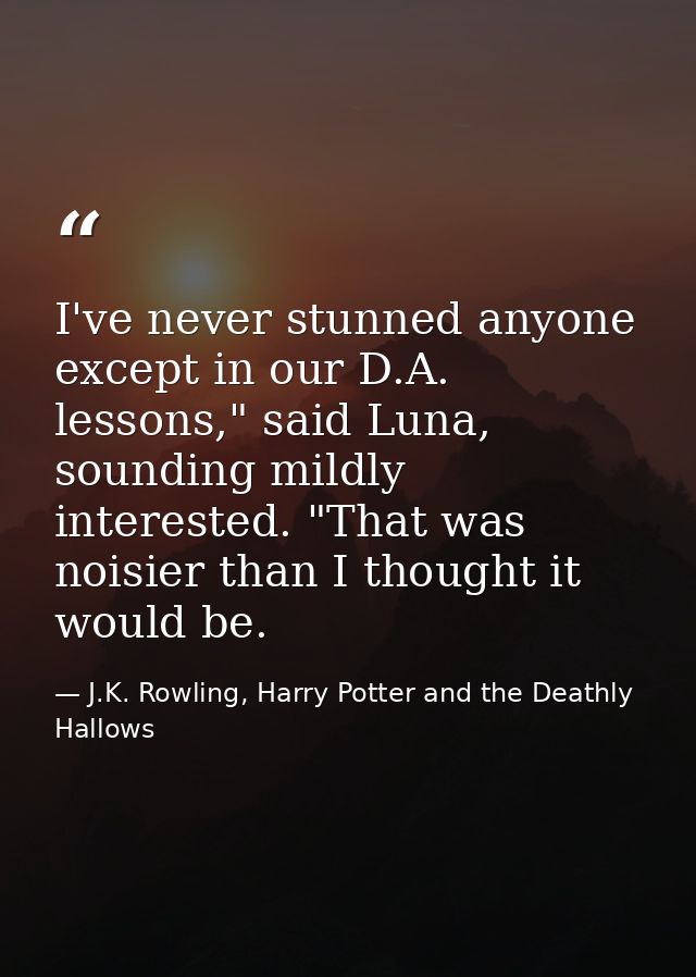 I've never stunned anyone except in our D.A. lessons," said Luna, sounding mildly interested. "That was noisier than I t — J.K. Rowling, Harry Potter and the Deathly Hallows