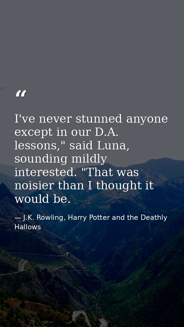 I've never stunned anyone except in our D.A. lessons," said Luna, sounding mildly interested. "That was noisier than I t — J.K. Rowling, Harry Potter and the Deathly Hallows