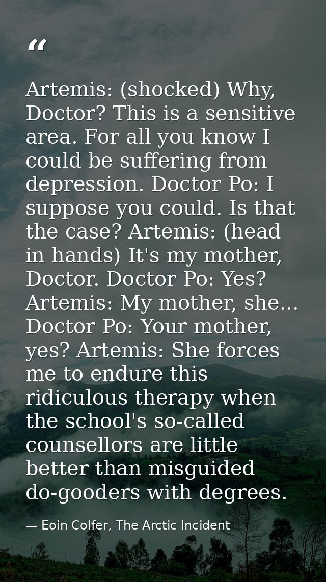 Artemis: (shocked) Why, Doctor? This is a sensitive area. For all you know I could be suffering from depression. Doctor  — Eoin Colfer, The Arctic Incident