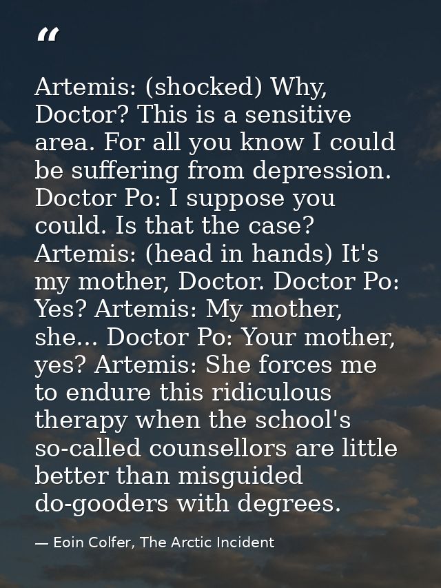 Artemis: (shocked) Why, Doctor? This is a sensitive area. For all you know I could be suffering from depression. Doctor  — Eoin Colfer, The Arctic Incident