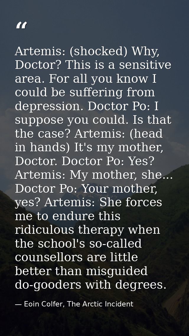 Artemis: (shocked) Why, Doctor? This is a sensitive area. For all you know I could be suffering from depression. Doctor  — Eoin Colfer, The Arctic Incident