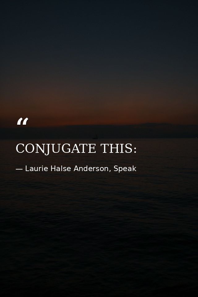 CONJUGATE THIS: — Laurie Halse Anderson, Speak