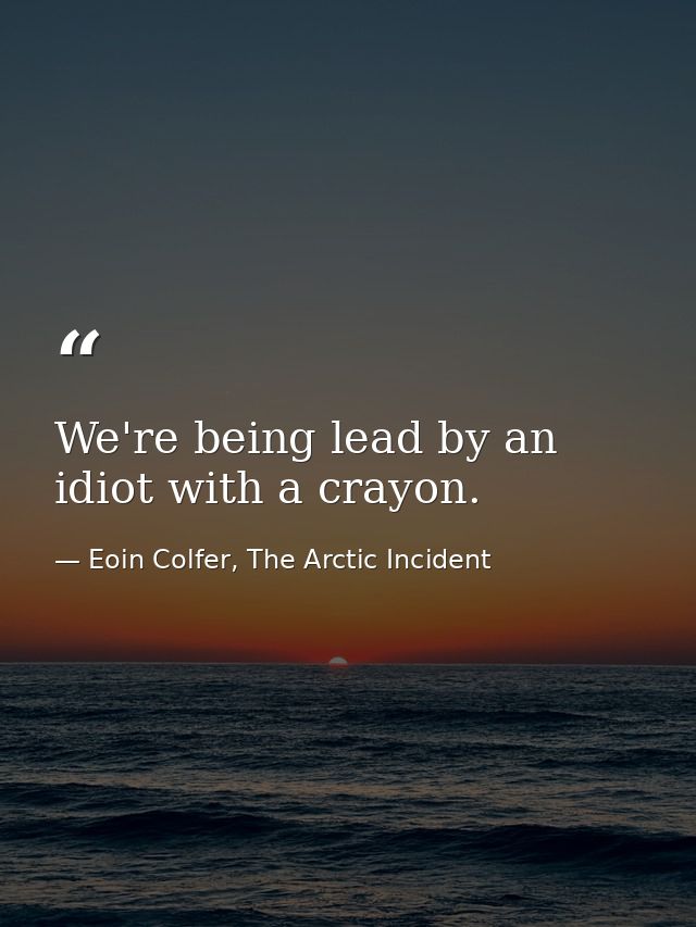 We're being lead by an idiot with a crayon. — Eoin Colfer, The Arctic Incident