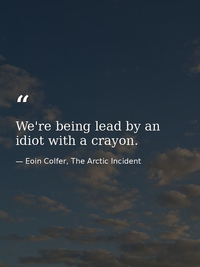 We're being lead by an idiot with a crayon. — Eoin Colfer, The Arctic Incident
