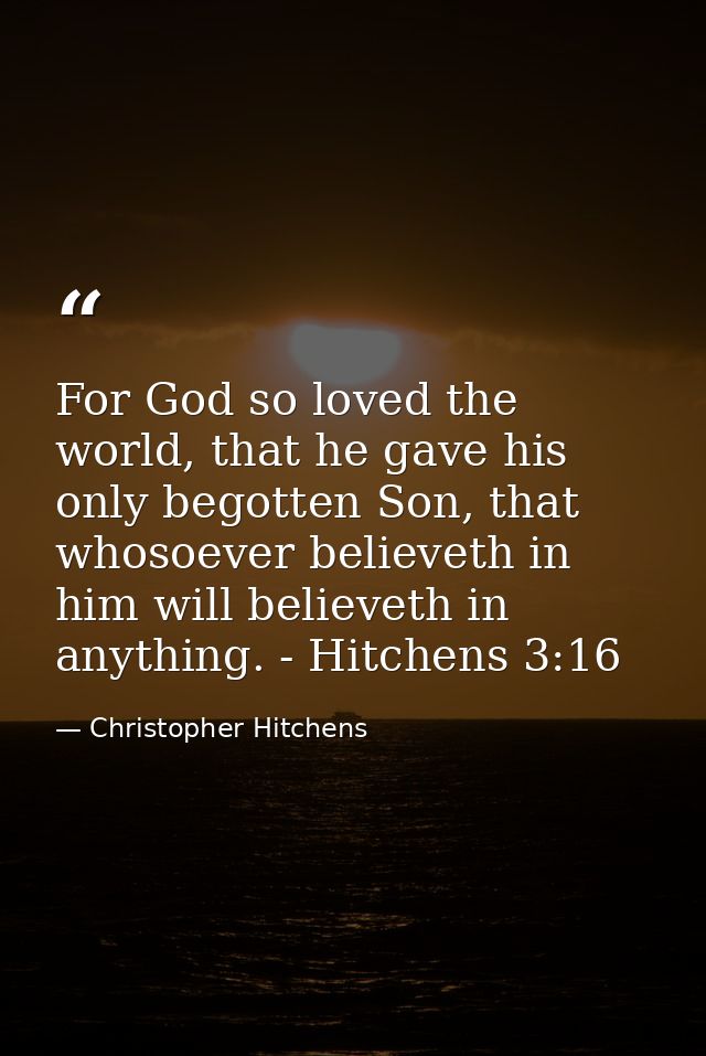 For God so loved the world, that he gave his only begotten Son, that whosoever believeth in him will believeth in anythi — Christopher Hitchens