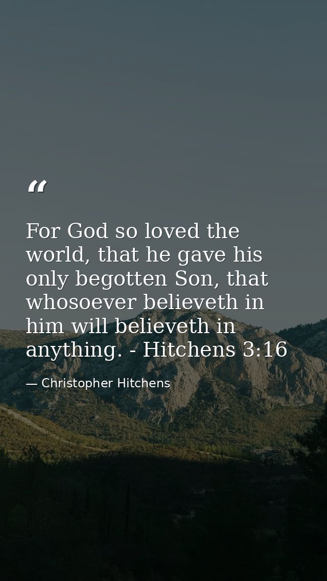 For God so loved the world, that he gave his only begotten Son, that whosoever believeth in him will believeth in anythi — Christopher Hitchens