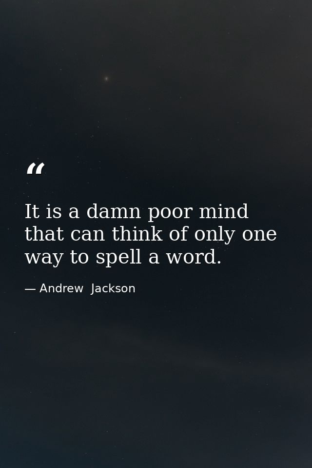 It is a damn poor mind that can think of only one way to spell a word. — Andrew  Jackson