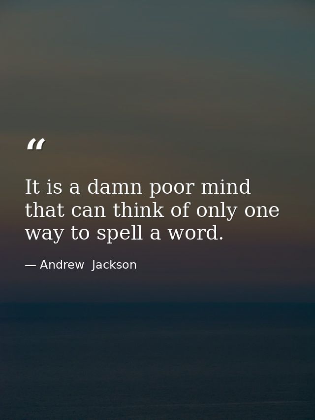 It is a damn poor mind that can think of only one way to spell a word. — Andrew  Jackson