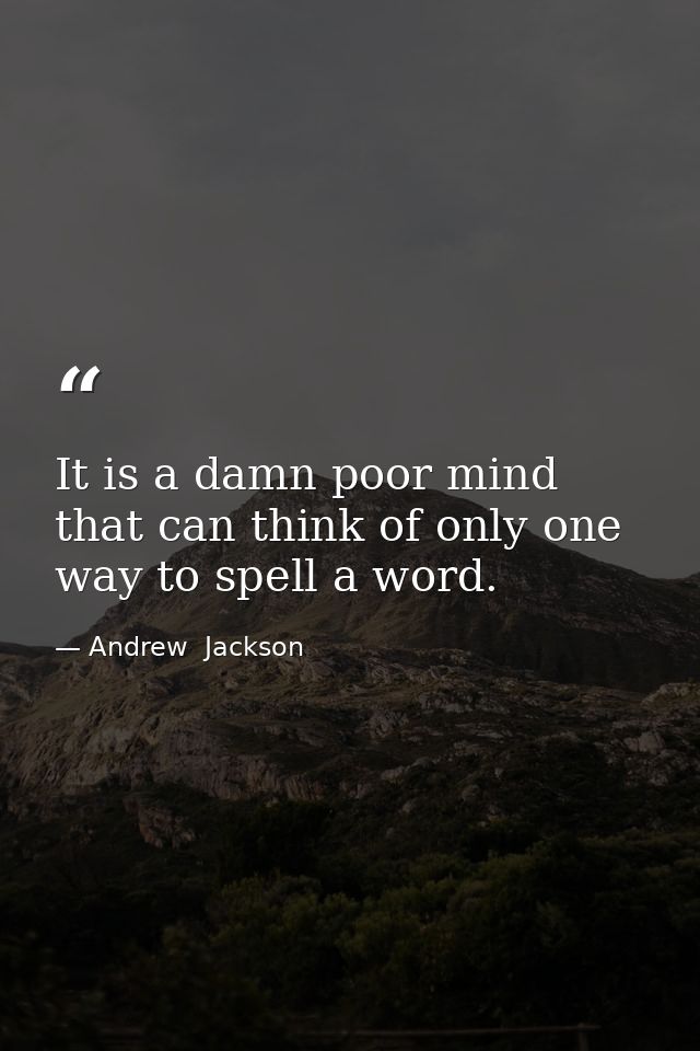 It is a damn poor mind that can think of only one way to spell a word. — Andrew  Jackson