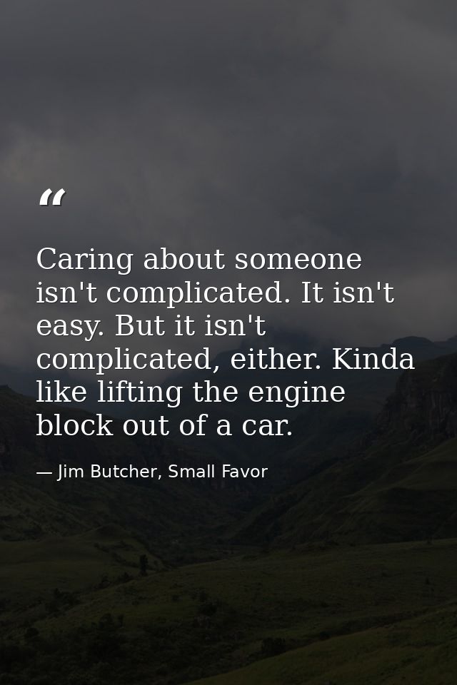 Caring about someone isn't complicated. It isn't easy. But it isn't complicated, either. Kinda like lifting the engine b — Jim Butcher, Small Favor