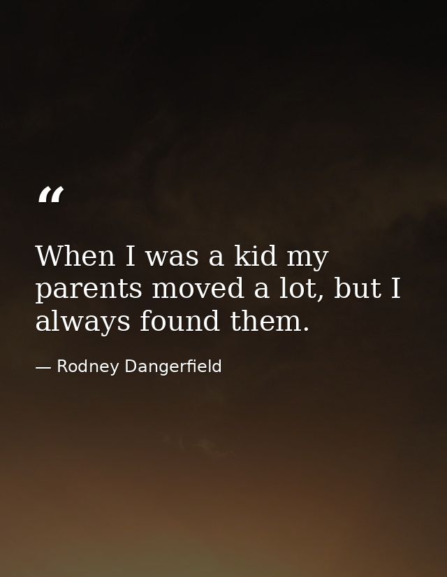 When I was a kid my parents moved a lot, but I always found them. — Rodney Dangerfield